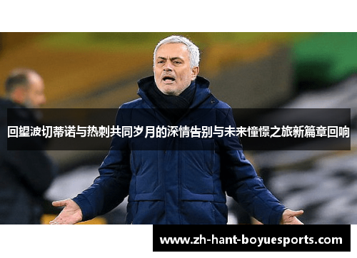 回望波切蒂诺与热刺共同岁月的深情告别与未来憧憬之旅新篇章回响