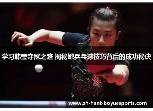 学习韩莹夺冠之路 揭秘她乒乓球技巧背后的成功秘诀