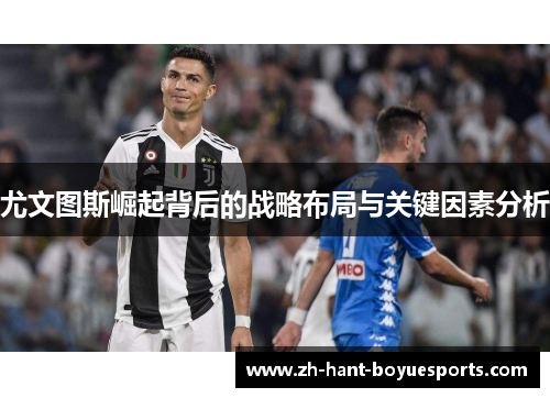尤文图斯崛起背后的战略布局与关键因素分析