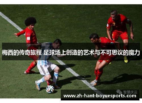梅西的传奇旅程 足球场上创造的艺术与不可思议的魔力