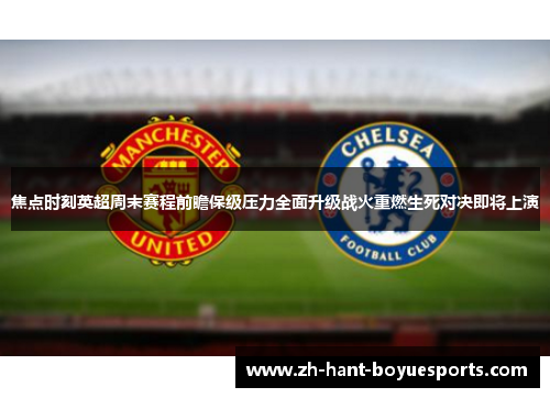 焦点时刻英超周末赛程前瞻保级压力全面升级战火重燃生死对决即将上演